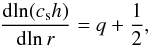 \begin{equation} \label{eq-dlncsh} \frac{{\rm d}{\ln}(c_{\rm s}h)}{{\rm d}{\ln}\, r} = q+\frac{1}{2}\comma \end{equation}