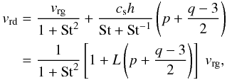 \begin{eqnarray} \label{eq-vdust-vgas-stationary} \begin{split} v_{\rm rd} &= \frac{v_{\rm rg}}{1+\mathrm{St}^2} + \frac{c_{\rm s}h}{\mathrm{St}+\mathrm{St}^{-1}} \left(p + \frac{q-3}{2}\right)\\ &= \frac{1}{1+\mathrm{St}^2}\left[1+L\left(p+\frac{q-3}{2}\right)\right] \;v_{\rm rg}\comma \end{split} \end{eqnarray}