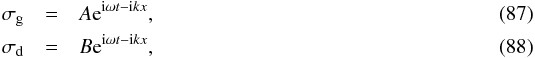 \begin{eqnarray} \sigma_{\rm g} &=& A {\rm e}^{{\rm i}\omega t-{\rm i}kx}\comma\\ \sigma_{\rm d} &=& B {\rm e}^{{\rm i}\omega t-{\rm i}kx}\comma \end{eqnarray}