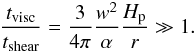 \begin{eqnarray} \frac{t_{\mathrm{visc}}}{t_{\mathrm{shear}}} = \frac{3}{4\pi}\frac{w^2}{\alpha}\frac{H_{\rm p}}{r}\gg 1\cdot \end{eqnarray}