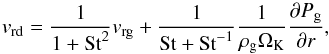 \begin{equation} \label{eq-vdust-1} v_{\rm rd} = \frac{1}{1+\mathrm{St}^2} v_{\rm rg} + \frac{1}{\mathrm{St}+\mathrm{St}^{-1}}\frac{1}{\rho_{\rm g}\Omega_{\rm K}} \frac{\partial P_{\rm g}}{\partial r}\comma \end{equation}