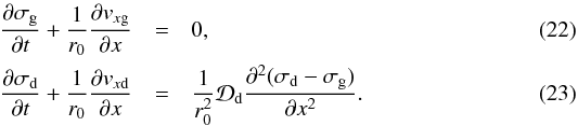 \begin{eqnarray} \frac{\partial \sigma_{\rm g}}{\partial t} + \frac{1}{r_0}\frac{\partial v_{x{\rm g}}}{\partial x} &=& 0\comma\label{eq-simpl-gas-continuity-1}\\ \frac{\partial \sigma_{\rm d}}{\partial t} + \frac{1}{r_0}\frac{\partial v_{x{\rm d}}}{\partial x} &=& \frac{1}{r_0^2}{\cal D}_{\rm d} \frac{\partial^2(\sigma_{\rm d}-\sigma_{\rm g})}{\partial x^2}\cdot \label{eq-simpl-dust-continuity-1} \end{eqnarray}