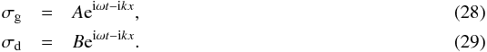 \begin{eqnarray} \sigma_{\rm g} &=& A {\rm e}^{{\rm i}\omega t-{\rm i}kx}\comma\\ \sigma_{\rm d} &=& B {\rm e}^{{\rm i}\omega t-{\rm i}kx}\cdot \end{eqnarray}