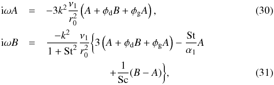 \begin{eqnarray} {\rm i}\omega A &=& -3k^2 \frac{\nu_1}{r_0^2}\left(A +\phi_{\rm d} B+\phi_{\rm g}A\right)\comma\\ {\rm i}\omega B &=& \frac{-k^2}{1+\mathrm{St}^2}\frac{\nu_1}{r_0^2}\bigg\{ 3\left(A +\phi_{\rm d}B+\phi_{\rm g}A\right) -\frac{\mathrm{St}}{\alpha_1}A \nonumber\\ & & \qquad\qquad\qquad +\frac{1}{\mathrm{Sc}} (B-A)\bigg\}\comma \end{eqnarray}