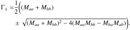 \begin{eqnarray} \label{eq-gamma-pm} \begin{split} \Gamma_{\pm} =& \frac{1}{2}\bigg((M_{aa}+M_{bb}) \\ & \pm \sqrt{(M_{aa}+M_{bb})^2-4(M_{aa}M_{bb}-M_{ba}M_{ab})}\bigg)\cdot \end{split} \end{eqnarray}