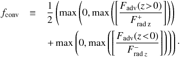 \begin{eqnarray} f_\mathrm{conv}& \equiv& \frac{1}{2}\left(\mathrm{max}\left(0,\mathrm{max}\left(\left[\frac{F_\mathrm{adv}(z\!>\!0)}{F_\mathrm{rad\:z}^+}\right]\right)\right)\right.\notag \\ &&\left.+ \, \mathrm{max}\left(0,\mathrm{max}\left(\left[\frac{F_\mathrm{adv}(z\!<\!0)}{F_{\mathrm{rad}\:z}^-}\right]\right)\right)\right)\cdot \end{eqnarray}