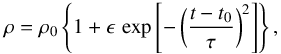 \begin{equation} \rho = \rho_0 \left\{1+ \epsilon \, \exp\left[-\left(\frac{t-t_0}{\tau}\right)^2\right]\right\}, \end{equation}