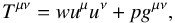 \begin{equation} T_{}^{{\mu} \nu} = w u^\mu u^\nu + p g^{{\mu} \nu}, \end{equation}