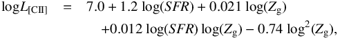 \begin{eqnarray} {\rm log}{L_{\rm {[CII]}}}&=&7.0+1.2~{\log} ({\it SFR}) +0.021~{\log} (Z_{\rm g}) \nonumber\\ &&\quad+0.012~{\log ({\it SFR})\log (Z_{\rm g})}-0.74~{\log ^2(Z_{\rm g})}, \label{eq_vallini} \end{eqnarray}