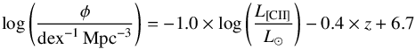 \begin{equation} \label{LF_CII_evol_eq} \mathrm{log}\left(\frac{\mathrm{\phi}}{\mathrm{dex}^{-1}\,\mathrm{Mpc}^{-3}}\right) = -1.0\times\mathrm{log}\left(\frac{{L_{\rm {[CII]}}}}{{L}_{\odot}}\right) -0.4\times z + 6.7 \end{equation}