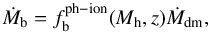 \begin{equation} \dot{M}_{\rm b} = f_{\rm b}^{\rm ph-ion}(M_{\rm h},z)\dot{M}_{\rm dm}, \end{equation}
