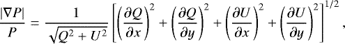 \begin{equation*}\frac{|\nabla P|}{P}=\frac{1}{{\sqrt{Q^2 &#x002B; U^2}}}\left[\left(\frac{\partial Q}{\partial x}\right)^{2}&#x002B;\left(\frac{\partial Q}{\partial y}\right)^{2}&#x002B;\left(\frac{\partial U}{\partial x}\right)^{2}&#x002B;\left(\frac{\partial U}{\partial y}\right)^{2}\right]^{1/2}, \end{equation*}