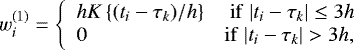 \begin{equation*} w_i^{(1)} = \left\{ \begin{array}{lr} h K\left\{(t_i - \tau_k) / h\right\} &\mathrm{if \;} | t_i - \tau_k | \leq 3h \\ 0 &\mathrm{if \;} | t_i - \tau_k | > 3h, \end{array} \right. \end{equation*}