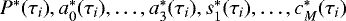 $P^*(\tau_i), a_0^*(\tau_i), \ldots, a_3^*(\tau_i), s_1^*(\tau_i), \ldots, c_M^*(\tau_i)$