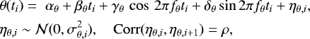 \begin{equation*}\begin{aligned} &\theta(t_i) = \;\alpha_{\theta} &#x002B; \beta_{\theta} t_i &#x002B; \gamma_{\theta} \, \cos \, 2 \pi f_{\theta} t_i &#x002B; \delta_{\theta} \sin 2 \pi f_{\theta} t_i &#x002B; \eta_{\theta,i}, \\ & \eta_{\theta,i} \sim \mathcal{N} (0, \sigma^2_{\theta,i}), \quad \mathrm{Corr} (\eta_{\theta,i}, \eta_{\theta,i&#x002B;1}) = \rho, \end{aligned} \end{equation*}