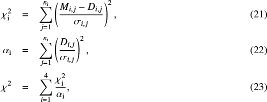 \begin{eqnarray*} \chi^2_{\textrm{i}} & = & \sum_{j=1}^{n_{\textrm{i}}}\left(\frac{M_{i,j}-D_{i,j}}{\sigma_{i,j}}\right)^2 ,\\ \alpha_{\textrm{i}} & = & \sum_{j=1}^{n_{\textrm{i}}} \left(\frac{D_{i,j}}{\sigma_{i,j}}\right)^2 ,\\ \chi^2 & = & \sum_{i=1}^4 \frac{\chi^2_{\textrm{i}}}{\alpha_{\textrm{i}}} ,\end{eqnarray*}
