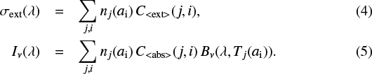 \begin{eqnarray*} \sigma_{\textrm{ext}}(\lambda) & = & \sum_{j,i} n_j(a_{\textrm{i}})\,C_{\textrm{<ext>}}(j,i), \\ I_{\nu}(\lambda) & = & \sum_{j,i} n_j(a_{\textrm{i}})\, C_{\textrm{<abs>}}(j,i)\,B_{\nu}(\lambda,T_j(a_{\textrm{i}})). \end{eqnarray*}