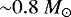 ${\sim} 0.8~M_{\odot}$