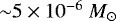 ${\sim} 5\times 10^{-6}~M_{\odot}$