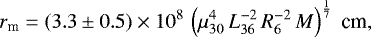 \begin{equation} r_{\rm m}=(3.3\pm0.5)\times 10^8\, \left(\mu_{30}^{4}\,L_{36}^{-2}\,R_6^{-2}\,M\right)^{{1}\over{7}} \ {\rm cm}, \label{eqn6} \end{equation}