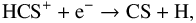 \begin{equation} \label{eq:HCSdisRecomb} \text{HCS}^+ + {\rm e}^- \rightarrow \text{CS} + \text{H}, \end{equation}