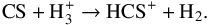 \begin{equation} \label{eq:CSandH3plus} \text{CS} + \text{H}_3^+ \rightarrow \text{HCS}^+ + \text{H}_2 . \end{equation}