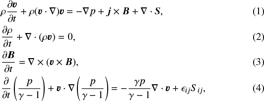 \begin{align} &\rho \frac{\partial \vec{v}}{\partial t} &#x002B; \rho (\vec{v}\cdot \nabla)\vec{v} = - \nabla p &#x002B; \vec{j} \times \vec{B} &#x002B; \nabla \cdot \vec{S},\\ &\frac{\partial \rho}{\partial t} &#x002B; \nabla \cdot (\rho \vec{v}) = 0,\\ &\frac{\partial \vec{B}}{\partial t} = \nabla \times (\vec{v}\times\vec{B}),\\ &\frac{\partial}{\partial t}\left (\frac{p}{\gamma -1}\right ) &#x002B; \vec{v}\cdot \nabla \left (\frac{p}{\gamma -1}\right ) = - \frac{\gamma p}{\gamma -1} \nabla \cdot \vec{v} &#x002B; \epsilon_{ij}S_{ij},\end{align}