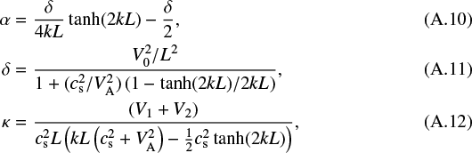 \begin{align*} \alpha&=\frac{\delta}{4kL}\tanh(2kL)-\frac{\delta}{2} ,\\ \delta&=\frac{V_0^2/L^2}{1 &#x002B; (c_{\textrm{s}}^2/V_{\textrm{A}}^2)\left ( 1 - \tanh(2kL)/2kL\right )} ,\\ \kappa&= \frac{( V_1 &#x002B; V_2)}{c_{\textrm{s}}^2L\left(kL\left(c_{\textrm{s}}^2&#x002B;V_{\textrm{A}}^2\right)-\frac{1}{2}c_{\textrm{s}}^2\tanh(2kL)\right)} , \end{align*}