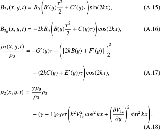 \begin{align*} &B_{2x}(x,y,t)=B_0 \left (B^{\prime}(y)\frac{\tau^2}{2} &#x002B; C^{\prime}(y) \tau\right ) \sin (2 k x) ,\\[2mm] &B_{2y}(x,y,t)=- 2 k B_0 \left (B(y)\frac{\tau^2}{2} &#x002B; C(y) \tau)\right ) \cos(2 k x) , \\[2mm] &\frac{\rho_2(x,y,t)}{\rho_0}= - G^{\prime}(y) \tau &#x002B; \Bigg ( \left[2 k B(y) &#x002B; F^{\prime}(y)\right]\frac{\tau^2}{2} \nonumber \\[2mm] &\qquad \qquad\quad&#x002B;(2 k C(y) &#x002B; E^{\prime}(y))\tau\Bigg )\cos(2 k x) , \\[2mm] &p_2(x,y,t)= \frac{\gamma p_0}{\rho_0}\rho_2 \notag\\[2mm] &\qquad \qquad\quad &#x002B; (\gamma - 1)\rho_0 \nu \tau \left (k^2 V_{1z}^2 \cos^2 kx &#x002B; \left (\frac{\partial V_{1z}}{\partial y} \right)^2 \sin^2 kx \right ) . \end{align*}