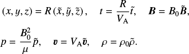 \begin{align*} &\left ( x, y, z\right ) = R \left (\tilde{x}, \tilde{y}, \tilde{z}\right ) , \quad t = \frac{R}{V_{\textrm{A}}} \tilde{t} , \quad \vec{B} = B_0 \tilde{\vec{B}} ,\nonumber\\ & p = \frac{B_0^2}{\mu} \tilde{p} , \quad \vec{v} = V_{\textrm{A}}\tilde{\vec{v}} , \quad \rho = \rho_0 \tilde{\rho}.\end{align*}
