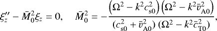 \begin{equation*} \xi_z&#x0027;&#x0027;-\bar{M}_0^2\xi_z=0, \quad \bar{M}_0^2=-\dfrac{\left({\mathrm \Omega}^2-k^2c_{\textrm{s}0}^2\right)\left({\mathrm \Omega}^2-k^2\bar{v}_{\textrm{A}0}^2\right)}{(c_{\textrm{s}0}^2+\bar{v}_{\textrm{A}0}^2)~({\mathrm \Omega}^2-k^2\bar{c}_{\textrm{T}0}^2)},\end{equation*}