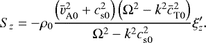 \begin{align*} S_z=-\rho_0\dfrac{\left( \bar{v}_{\textrm{A}0}^2+c_{\textrm{s}0}^2\right)\left( {\mathrm \Omega}^2-k^2\bar{c}_{\textrm{T}0}^2\right)} {{\mathrm \Omega}^2-k^2c_{\textrm{s}0}^2}\xi_z&#x0027;.\end{align*}