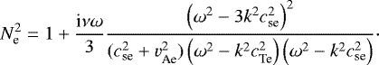 \begin{equation*} N_{\textrm{e}}^2=1+\dfrac{\textrm{i}\nu\omega}{3} \dfrac{\left(\omega^2-3k^2c_{\textrm{se}}^2\right)^2}{(c_{\textrm{se}}^2+v_{\textrm{Ae}}^2)\left( \omega^2-k^2c_{\textrm{Te}}^2\right)\left(\omega^2-k^2c_{\textrm{se}}^2\right)}\cdot \end{equation*}