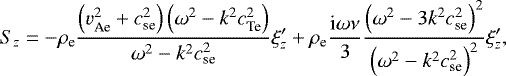 \begin{align*} S_z=-\rho_{\textrm{e}}\dfrac{\left( v_{\textrm{Ae}}^2+c_{\textrm{se}}^2\right)\left( \omega^2-k^2c_{\textrm{Te}}^2\right)} {\omega^2-k^2c_{\textrm{se}}^2}\xi_z&#x0027; +\rho_{\textrm{e}}\frac{\textrm{i}\omega\nu}{3}\dfrac{ \left( \omega^2-3k^2c_{\textrm{se}}^2\right)^2}{\left(\omega^2-k^2c_{\textrm{se}}^2\right)^2}\xi_z&#x0027;,\end{align*}