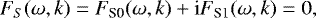 \begin{align*} F_S(\omega,k)=F_{\textrm{S0}}(\omega,k)+\textrm{i}F_{\textrm{S1}}(\omega,k)=0,\end{align*}