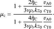 \begin{equation*} \mu_{\textrm{c}}=\dfrac{1+\dfrac{2\hat{\eta}_{\textrm{C}}}{3\nu\rho_rkz_0}\dfrac{v_{\textrm{A}0}}{c_{\textrm{T}0}}}{1+\dfrac{4\hat{\eta}_{\textrm{C}}}{3\nu\rho_rkz_0}\dfrac{v_{\textrm{A}0}}{c_{\textrm{T}0}}}\cdot\end{equation*}