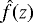 $\hat{f}(z)$
