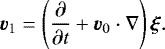 \[ {\vec v}_1=\left(\dfrac{\partial}{\partial t}+ {\vec{v}}_0\cdot\nabla\right){\boldsymbol \xi}. \]