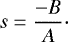 \begin{equation*} s = \frac{-B}{A}\cdot\end{equation*}