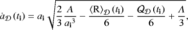\begin{align*} {\dot{a}_{{\cal D}}}\left({{{t}_{\textbf{i}}}}\right) & = {{{{a}}_{\textbf{i}}}} \sqrt{ \frac{2}{3}\frac{A}{{{{{a}}_{\textbf{i}}}}^3} - \frac{{\left\langle {\textrm{{\cal R}}} \right\rangle_{{\cal D}}} \left({{{t}_{\textbf{i}}}}\right)}{6} - \frac{\CQ_{{\cal D}} \left({{{t}_{\textbf{i}}}}\right)}{6} +\frac{\Lambda}{3} },\end{align*}
