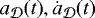 $a_{{\cal D}}(t), \dot{a}_{{\cal D}}(t)$