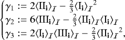 \begin{align*} \begin{cases} \gamma_{1}:=2{\left\langle {{\textrm{II}_{\textrm{{\textbf{i}}}}}} \right\rangle_{{\cal I}}}-\frac{2}{3}{\left\langle {{\textrm{I}_{\textrm{{\textbf{i}}}}}} \right\rangle_{{\cal I}}}^{2}\\ \gamma_{2}:=6{\left\langle {{\textrm{III}_{\textrm{{\textbf{i}}}}}} \right\rangle_{{\cal I}}}-\frac{2}{3}{\left\langle {{\textrm{II}_{\textrm{{\textbf{i}}}}}} \right\rangle_{{\cal I}}}{\left\langle {{\textrm{I}_{\textrm{{\textbf{i}}}}}} \right\rangle_{{\cal I}}}\\ \gamma_{3}:=2{\left\langle {{\textrm{I}_{\textrm{{\textbf{i}}}}}} \right\rangle_{{\cal I}}}{\left\langle {{\textrm{III}_{\textrm{{\textbf{i}}}}}} \right\rangle_{{\cal I}}}-\frac{2}{3}{\left\langle {{\textrm{II}_{\textrm{{\textbf{i}}}}}} \right\rangle_{{\cal I}}}^{2},\end{cases}\end{align*}