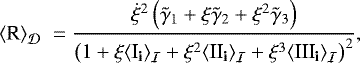 \begin{eqnarray*} {\left\langle {\textrm{{{\cal R}}}} \right\rangle_{{\cal D}}}\;= & {\displaystyle \frac{\dot{\xi}^{2}\left(\tilde\gamma_{1}+\xi\tilde\gamma_{2}+\xi^{2}\tilde\gamma_{3}\right)}{\left(1+\xi{\left\langle {{\textrm{I}_{\textrm{{\textbf{i}}}}}} \right\rangle_{{\cal I}}}+\xi^{2}{\left\langle {{\textrm{II}_{\textrm{{\textbf{i}}}}}} \right\rangle_{{\cal I}}}+\xi^{3}{\left\langle {{\textrm{III}_{\textrm{{\textbf{i}}}}}} \right\rangle_{{\cal I}}}\right)^{2}},} \nonumber \\\end{eqnarray*}