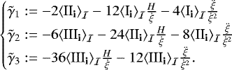 \begin{align*} \begin{cases} \tilde\gamma_{1}:= -2{\left\langle {{\textrm{II}_{\textrm{{\textbf{i}}}}}} \right\rangle_{{\cal I}}} -12{\left\langle {{\textrm{I}_{\textrm{{\textbf{i}}}}}} \right\rangle_{{\cal I}}} \frac{H}{\dot\xi} -4{\left\langle {{\textrm{I}_{\textrm{{\textbf{i}}}}}} \right\rangle_{{\cal I}}} \frac{\ddot\xi}{\dot\xi^2}\\ \tilde\gamma_{2}:= -6{\left\langle {{\textrm{III}_{\textrm{{\textbf{i}}}}}} \right\rangle_{{\cal I}}} -24{\left\langle {{\textrm{II}_{\textrm{{\textbf{i}}}}}} \right\rangle_{{\cal I}}} \frac{H}{\dot\xi} -8 {\left\langle {{\textrm{II}_{\textrm{{\textbf{i}}}}}} \right\rangle_{{\cal I}}} \frac{\ddot\xi}{\dot\xi^2}\\ \tilde\gamma_{3}:= -36{\left\langle {{\textrm{III}_{\textrm{{\textbf{i}}}}}} \right\rangle_{{\cal I}}}\frac{H}{\dot\xi} -12{\left\langle {{\textrm{III}_{\textrm{{\textbf{i}}}}}} \right\rangle_{{\cal I}}} \frac{\ddot\xi}{\dot\xi^2} . \end{cases}\end{align*}