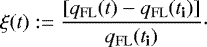 \begin{equation*} \xi(t):= \frac{\lbrack q_{\mathrm{FL}}(t)-q_{\mathrm{FL}}({{{t}_{\textbf{i}}}})\rbrack}{{{q}_{\mathrm{FL}}({{{t}_{\textbf{i}}}})}} \cdot\end{equation*}