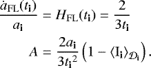 \begin{eqnarray*} \frac{ \dot{a}_{\mathrm{FL}}({{{t}_{\textbf{i}}}})}{{{{{a}}_{\textbf{i}}}} } &=& H_{\mathrm{FL}}({{{t}_{\textbf{i}}}}) = \frac{2 }{3{{{t}_{\textbf{i}}}}} \nonumber \\ A & = & \frac{2 {{{{a}}_{\textbf{i}}}} }{3{{{t}_{\textbf{i}}}}^2} \left(1-{\left\langle {{{{{{{\mathrm{I}}}}_{\textbf{i}}}}}} \right\rangle_{\CD_{\textbf{i}}}}\right).\end{eqnarray*}