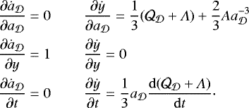\begin{eqnarray*} \frac{\partial\dot{a}_{{\cal D}}}{\partial a_{{\cal D}}} = 0 &\;\;\;\;\;\;& \frac{\partial \dot{y}}{\partial a_{{\cal D}}} = \frac{1}{3} (\CQ_{{\cal D}}+\Lambda) + \frac{2}{3} {A}{a_{{\cal D}}^{-3}} \nonumber \\ \frac{\partial\dot{a}_{{\cal D}}}{\partial y} = 1 &\;\;\;\;\;\;& \frac{\partial \dot{y}}{\partial y} = 0 \nonumber \\ \frac{\partial \dot{a}_{{\cal D}}}{\partial t} = 0 &\;\;\;\;\;\;& \frac{\partial \dot{y}}{\partial t} = \frac{1}{3} a_{{\cal D}} \frac{\mathrm{d} (\CQ_{{\cal D}}+\Lambda)}{\mathrm{d} t} \cdot\end{eqnarray*}