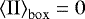 ${\left\langle {{{\mathrm{II}}}} \right\rangle_{\mathrm{box}}} = 0$