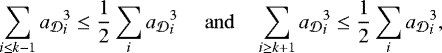 \begin{align*} \sum_{i\le k-1} {a_{{\cal D}}}_i^3 \le \frac{1}{2} \sum_i {a_{{\cal D}}}_i^3 \; &\quad\mathrm{and}\quad \sum_{i\ge k+1} {a_{{\cal D}}}_i^3 \le \frac{1}{2} \sum_i {a_{{\cal D}}}_i^3 , \end{align*}
