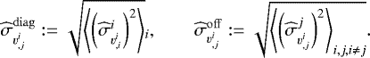 \begin{align*} \widehat{\sigma}_{{v}^i_{,j}}^{\mathrm{diag}} &:= \sqrt{{\left\langle {\left(\widehat{\sigma}_{{v}^i_{,i}}^{i} \right)^2} \right\rangle}}_i , \quad\quad \widehat{\sigma}_{{v}^i_{,j}}^{\mathrm{off}} := \sqrt{{\left\langle {\left(\widehat{\sigma}_{{v}^i_{,j}}^{j}\right)^2} \right\rangle}_{i,j,i\neq j} } .\end{align*}